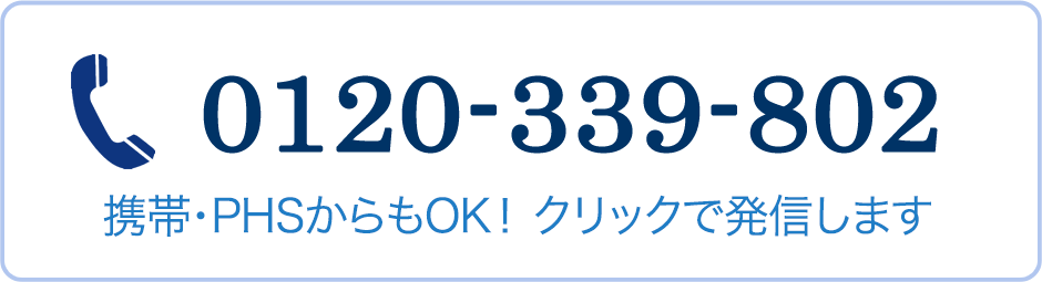 0120-339-802 携帯・PHSからもOK！ クリックで発信します