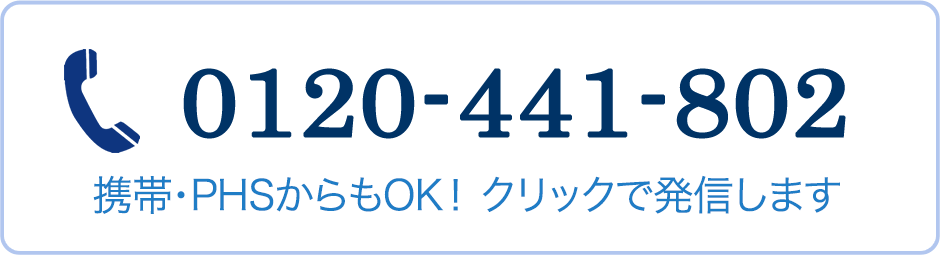 0120-441-802 携帯・PHSからもOK！ クリックで発信します